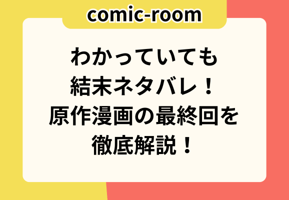 わかっていても結末ネタバレ！原作漫画の最終回を徹底解説！