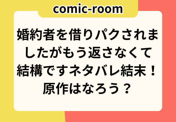 婚約者を借りパクされましたがもう返さなくて結構ですネタバレ結末！原作はなろう？