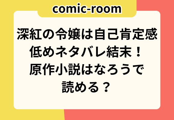 深紅の令嬢は自己肯定感低めネタバレ結末！原作小説はなろうで読める？