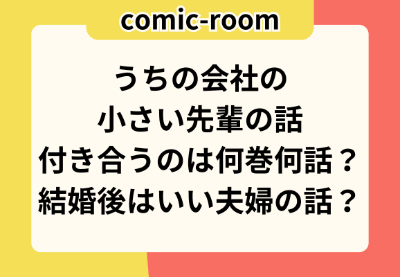 うちの会社の小さい先輩の話付き合うのは何巻何話？結婚後はいい夫婦の話？